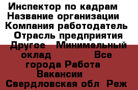 Инспектор по кадрам › Название организации ­ Компания-работодатель › Отрасль предприятия ­ Другое › Минимальный оклад ­ 27 000 - Все города Работа » Вакансии   . Свердловская обл.,Реж г.